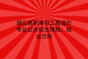 湖北高職單招工程造價(jià)專業(yè)公辦招生院校、就業(yè)方向