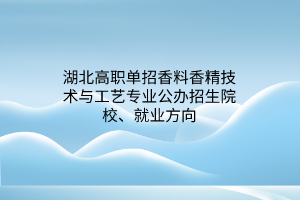 湖北高職單招香料香精技術(shù)與工藝專業(yè)公辦招生院校、就業(yè)方向