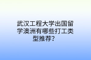 武漢工程大學出國留學澳洲有哪些打工類型推薦？