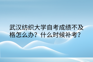 武漢紡織大學自考成績不及格怎么辦？什么時候補考？
