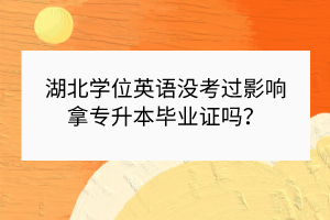 湖北學位英語沒考過影響拿專升本畢業(yè)證嗎？