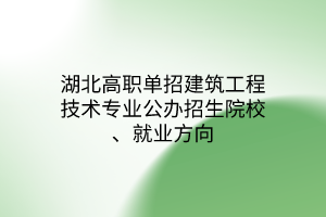 湖北高職單招建筑工程技術(shù)專業(yè)公辦招生院校、就業(yè)方向