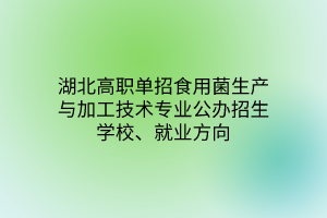 湖北高職單招食用菌生產與加工技術專業(yè)公辦招生學校、就業(yè)方向