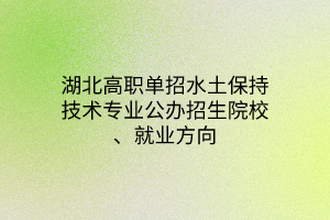 湖北高職單招水土保持技術(shù)專業(yè)公辦招生院校、就業(yè)方向