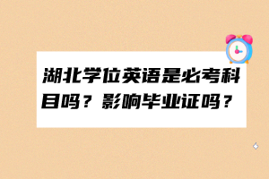 湖北學位英語是必考科目嗎？影響畢業(yè)證嗎？