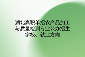 湖北高職單招農產品加工與質量檢測專業(yè)公辦招生學校、就業(yè)方向