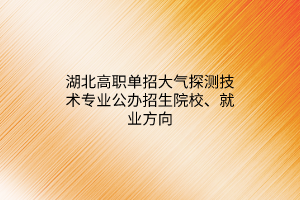 湖北高職單招大氣探測技術(shù)專業(yè)公辦招生院校、就業(yè)方向