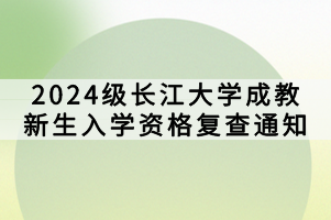 2024級(jí)長江大學(xué)成教新生入學(xué)資格復(fù)查通知