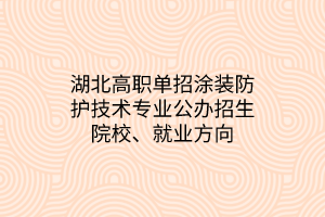 湖北高職單招涂裝防護(hù)技術(shù)專業(yè)公辦招生院校、就業(yè)方向