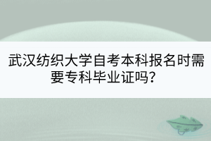武漢紡織大學自考本科報名時需要?？飘厴I(yè)證嗎？