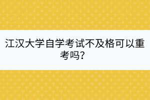 江漢大學(xué)自學(xué)考試不及格可以重考嗎？
