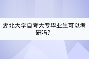 湖北大學(xué)自考大專畢業(yè)生可以考研嗎？