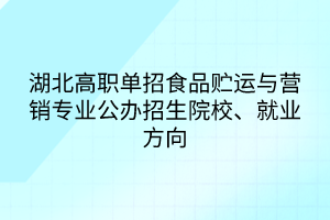 湖北高職單招食品貯運與營銷專業(yè)公辦招生院校、就業(yè)方向