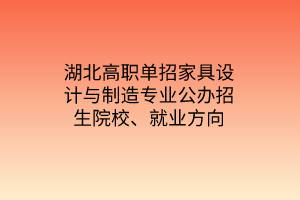 湖北高職單招家具設(shè)計(jì)與制造專業(yè)公辦招生院校、就業(yè)方向