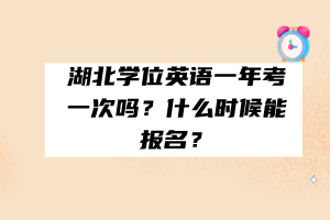 湖北學(xué)位英語(yǔ)一年考一次嗎？什么時(shí)候能報(bào)名？