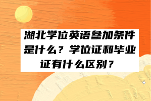 湖北學(xué)位英語參加條件是什么？學(xué)位證和畢業(yè)證有什么區(qū)別？