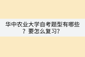 華中農(nóng)業(yè)大學(xué)自考題型有哪些？要怎么復(fù)習(xí)？