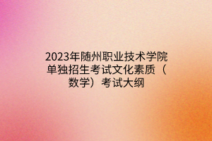 2023年隨州職業(yè)技術(shù)學(xué)院?jiǎn)为?dú)招生考試文化素質(zhì)（數(shù)學(xué)）考試大綱