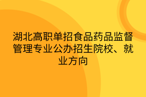 湖北高職單招食品藥品監(jiān)督管理專業(yè)公辦招生院校、就業(yè)方向