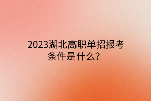 2023湖北高職單招報考條件是什么？