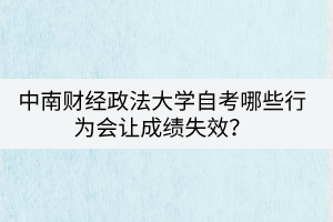 中南財經(jīng)政法大學自考哪些行為會讓成績失效？