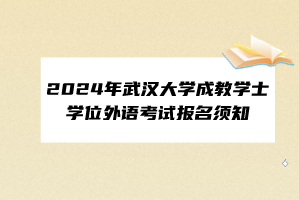 2024年武漢大學成教學士學位外語考試報名須知