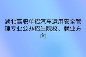 湖北高職單招汽車運用安全管理專業(yè)公辦招生院校、就業(yè)方向