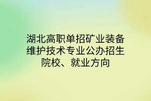 湖北高職單招礦業(yè)裝備維護技術專業(yè)公辦招生院校、就業(yè)方向