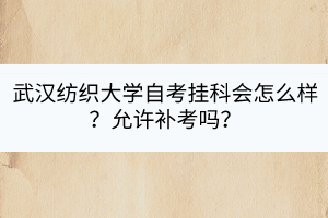 武漢紡織大學自考掛科會怎么樣？允許補考嗎？