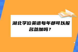 湖北學(xué)位英語每年都可以報名參加嗎？