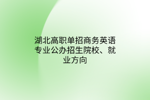 湖北高職單招商務(wù)英語(yǔ)專(zhuān)業(yè)公辦招生院校、就業(yè)方向