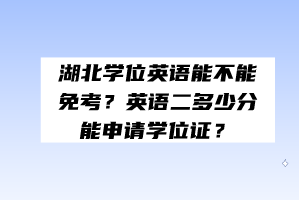 湖北學(xué)位英語能不能免考？英語二多少分能申請學(xué)位證？