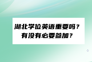 湖北學(xué)位英語重要嗎？有沒有必要參加？