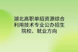 湖北高職單招資源綜合利用技術(shù)專業(yè)公辦招生院校、就業(yè)方向