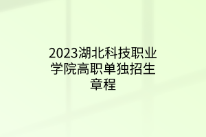 2023湖北科技職業(yè)學(xué)院高職單獨(dú)招生章程