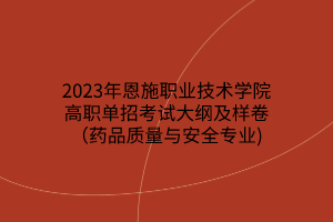 2023年恩施職業(yè)技術(shù)學(xué)院高職單招考試大綱及樣卷（藥品質(zhì)量與安全專業(yè))