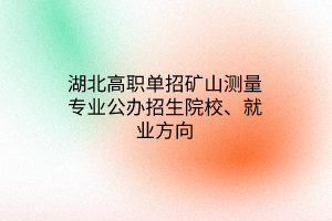 湖北高職單招礦山測量專業(yè)公辦招生院校、就業(yè)方向