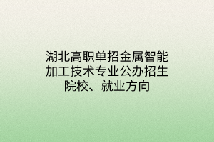 湖北高職單招金屬智能加工技術(shù)專業(yè)公辦招生院校、就業(yè)方向