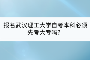 報名武漢理工大學自考本科必須先考大專嗎？
