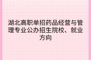 湖北高職單招藥品經(jīng)營與管理專業(yè)公辦招生院校、就業(yè)方向