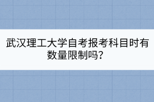 武漢理工大學(xué)自考報考科目時有數(shù)量限制嗎？