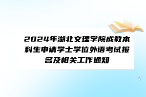 2024年湖北文理學院成教本科生申請學士學位外語考試報名及相關工作通知