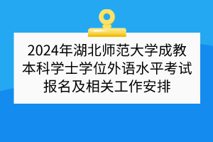 2024年湖北師范大學成教本科學士學位外語水平考試報名及相關工作安排