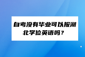 自考沒(méi)有畢業(yè)可以報(bào)湖北學(xué)位英語(yǔ)嗎？