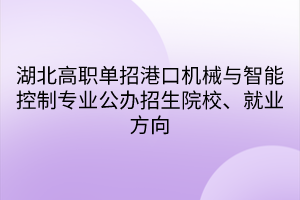 湖北高職單招港口機(jī)械與智能控制專業(yè)公辦招生院校、就業(yè)方向