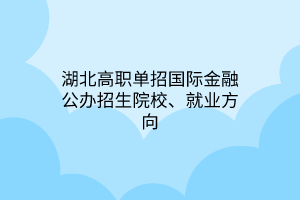 湖北高職單招國(guó)際金融公辦招生院校、就業(yè)方向