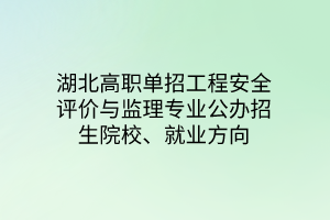 湖北高職單招工程安全評價與監(jiān)理專業(yè)公辦招生院校、就業(yè)方向