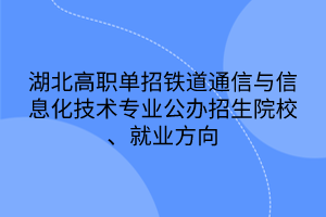 湖北高職單招鐵道通信與信息化技術專業(yè)公辦招生院校、就業(yè)方向