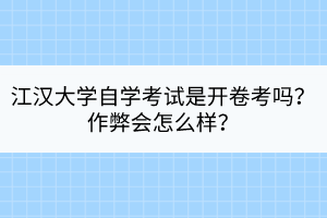江漢大學(xué)自學(xué)考試是開卷考嗎？作弊會(huì)怎么樣？