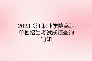 2023長江職業(yè)學(xué)院高職單獨招生考試成績查詢通知